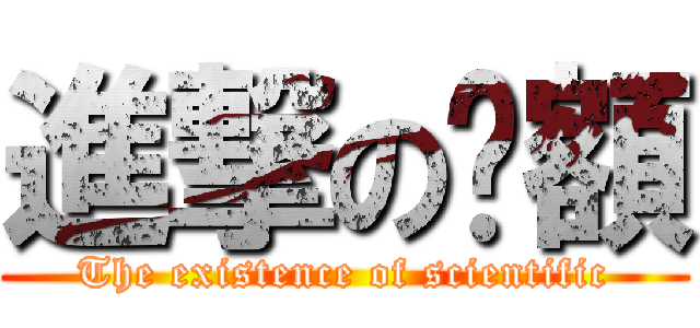 進撃の呚額 (The existence of scientific)