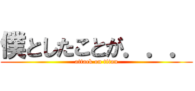 僕としたことが．．． (attack on titan)