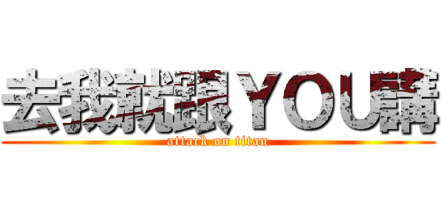 去我就跟ＹＯＵ講 (attack on titan)