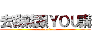 去我就跟ＹＯＵ講 (attack on titan)