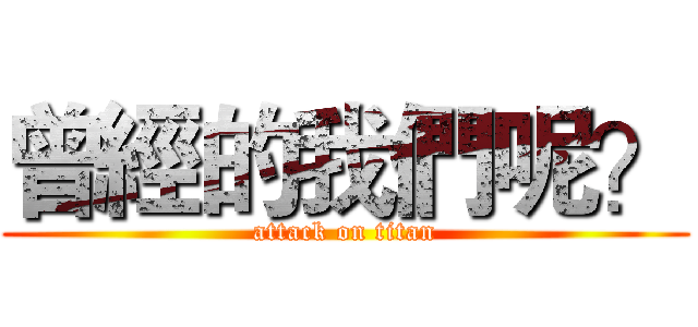 曾經的我們呢？ (attack on titan)