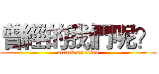 曾經的我們呢？ (attack on titan)