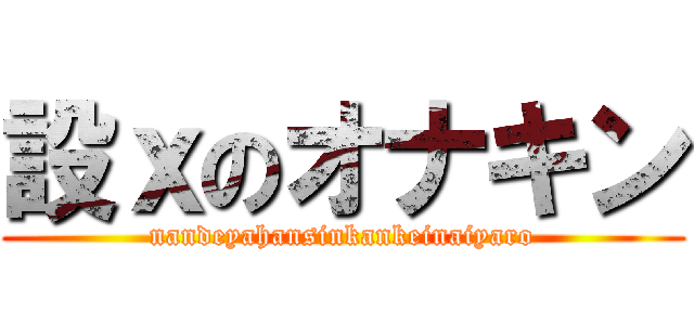 設ｘのオナキン (nandeyahansinkankeinaiyaro)