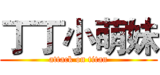 丁丁小萌妹 (attack on titan)