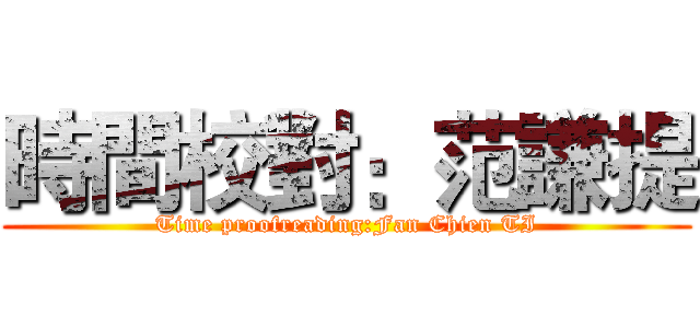 時間校對：范謙提 (Time proofreading:Fan Chien TI)