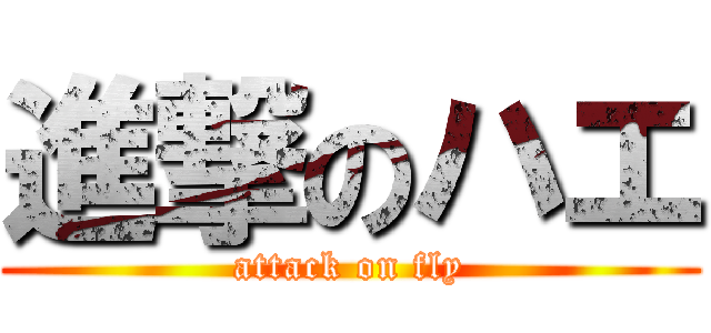 進撃のハエ (attack on fly)