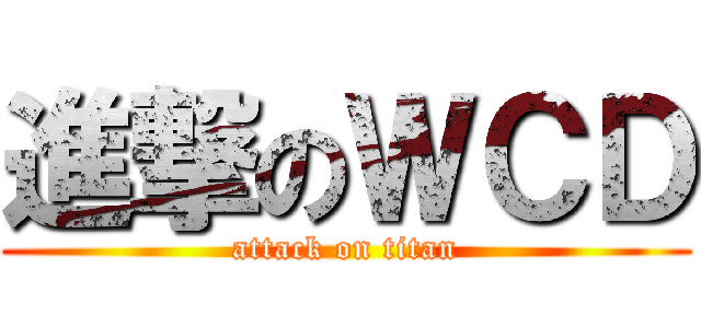 進撃のＷＣＤ (attack on titan)