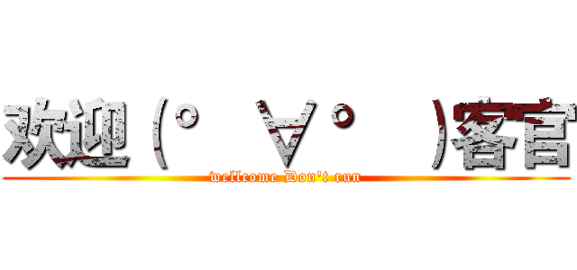 欢迎（ ° ∀ ° ）客官 (wellcome Don't run)