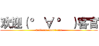 欢迎（ ° ∀ ° ）客官 (wellcome Don't run)