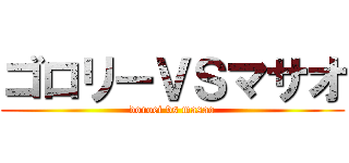 ゴロリーＶＳマサオ (doroei vs masao)