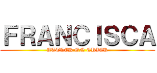 ＦＲＡＮＣＩＳＣＡ (ATTACK ON ERICK)