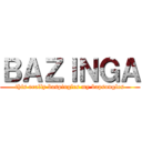 ＢＡＺＩＮＧＡ (this really baspingles my bapsongles)