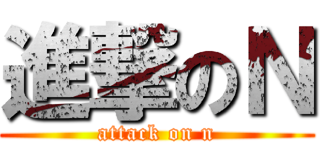 進撃のＮ (attack on n)