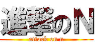 進撃のＮ (attack on n)