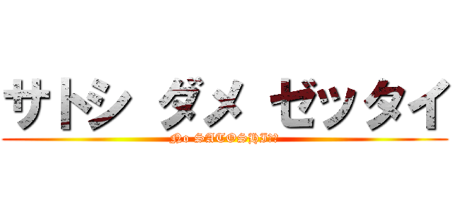 サトシ ダメ ゼッタイ (No SATOSHI！！)