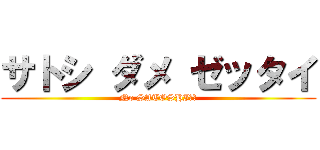 サトシ ダメ ゼッタイ (No SATOSHI！！)