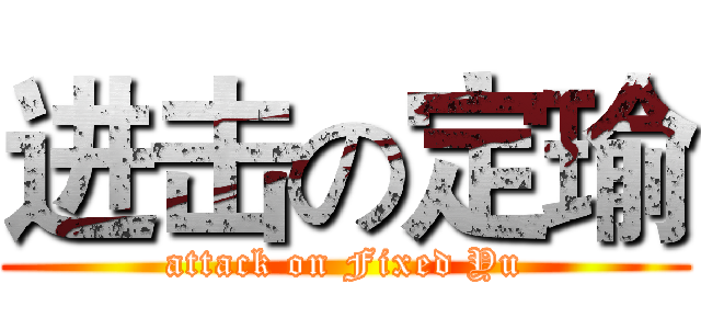 进击の定瑜 (attack on Fixed Yu)