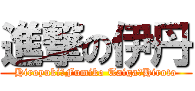 進撃の伊丹 (Hiroyuki　Fumiko Taiga　Hiroto)