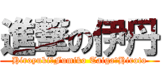 進撃の伊丹 (Hiroyuki　Fumiko Taiga　Hiroto)