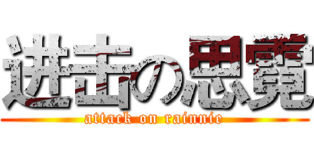 进击の思霓 (attack on rainnie)