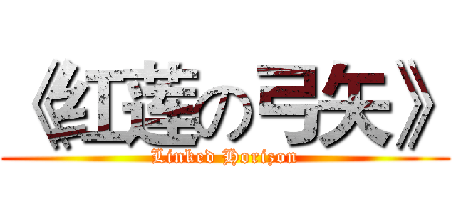 《红莲の弓矢》 (Linked Horizon)