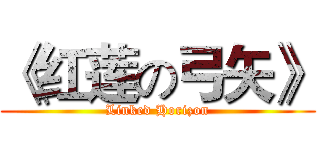 《红莲の弓矢》 (Linked Horizon)