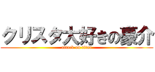 クリスタ大好きの豪介 (attack on titan)