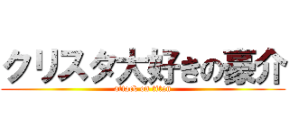 クリスタ大好きの豪介 (attack on titan)