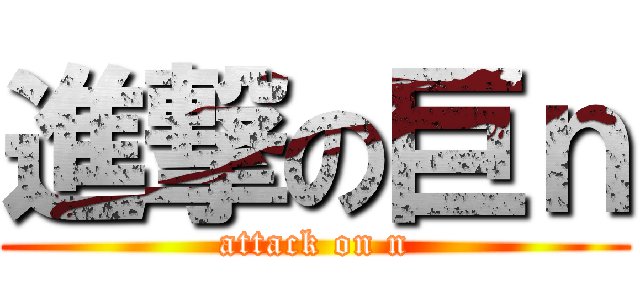 進撃の巨ｎ (attack on n)