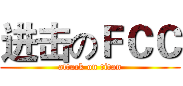 进击のＦＣＣ (attack on titan)