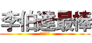 李伯達最棒 (李伯达最棒)