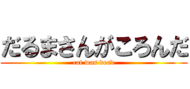 だるまさんがころんだ (cat was dead)