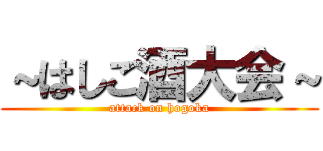 ～はしご酒大会～ (attack on hogoka)