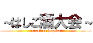 ～はしご酒大会～ (attack on hogoka)