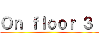 Ｏｎ ｆｌｏｏｒ ３  ()