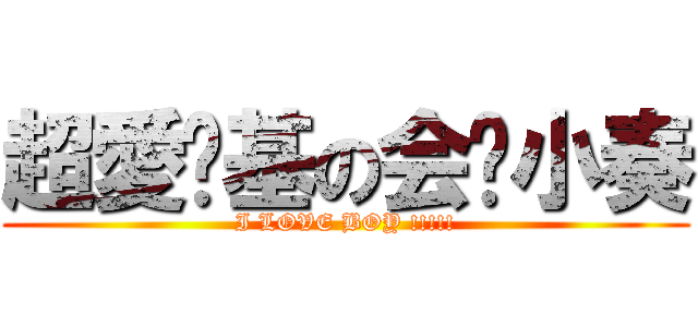 超愛搞基の会长小奏 (I LOVE BOY !!!!!)