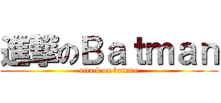 進撃のＢａｔｍａｎ (attack on batman)