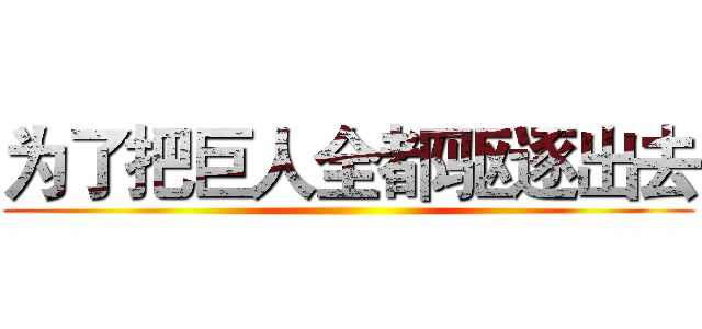 为了把巨人全都驱逐出去 ()