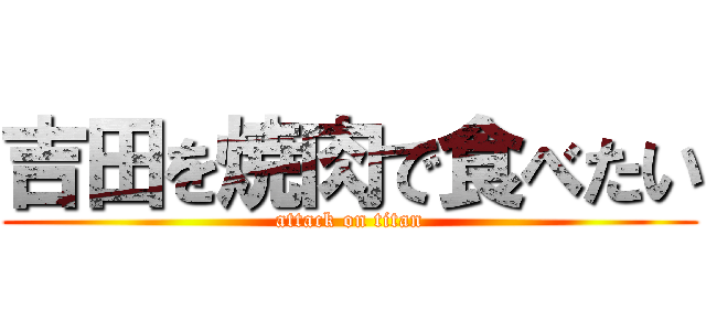吉田を焼肉で食べたい (attack on titan)