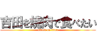 吉田を焼肉で食べたい (attack on titan)