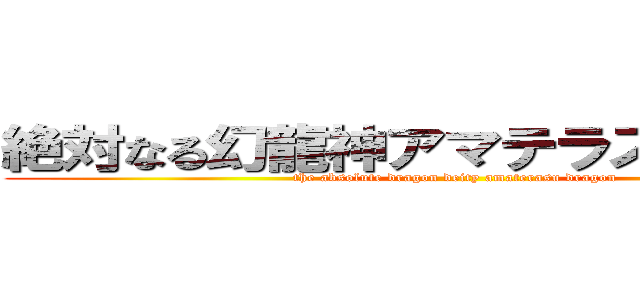 絶対なる幻龍神アマテラス・ドラゴン (the absolute dragon deity amaterasu dragon)