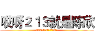 哎呀２１３就是陈欣 (attack on titan)