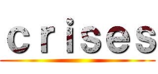 ｃｒｉｓｅｓ ()