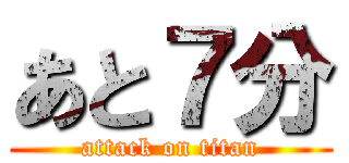 あと７分 (attack on titan)