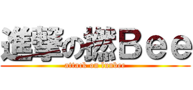 進撃の撚Ｂｅｅ (attack on lunbee)