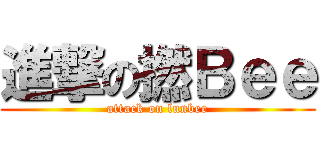進撃の撚Ｂｅｅ (attack on lunbee)