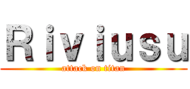 Ｒｉｖｉｕｓｕ (attack on titan)