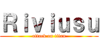 Ｒｉｖｉｕｓｕ (attack on titan)