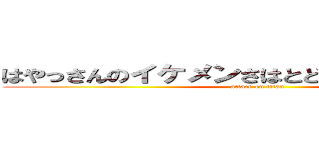 はやっさんのイケメンさはとどまることを知らない (attack on titan)