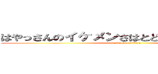 はやっさんのイケメンさはとどまることを知らない (attack on titan)